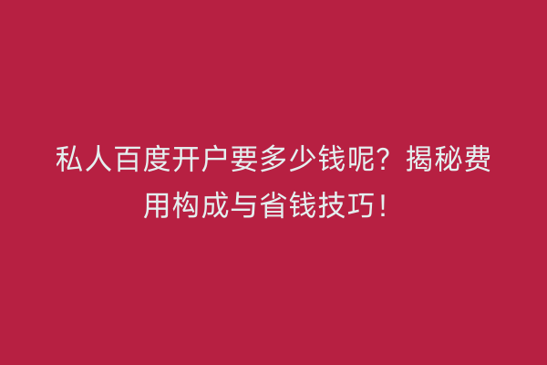私人百度开户要多少钱呢？揭秘费用构成与省钱技巧！