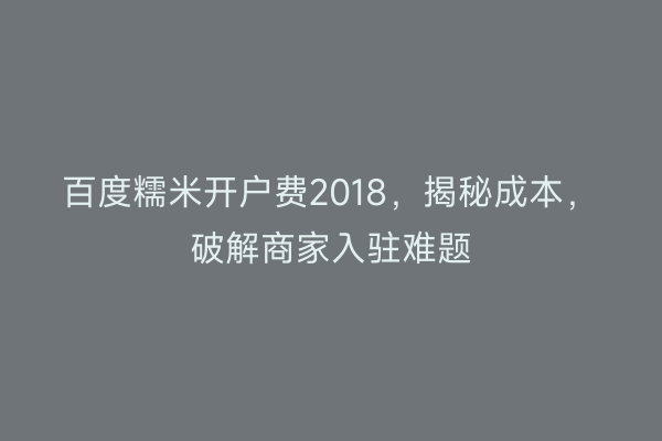 百度糯米开户费2018，揭秘成本，破解商家入驻难题