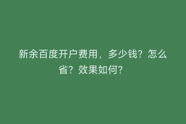 新余百度开户费用，多少钱？怎么省？效果如何？