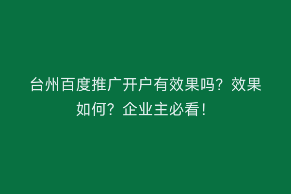 台州百度推广开户有效果吗？效果如何？企业主必看！