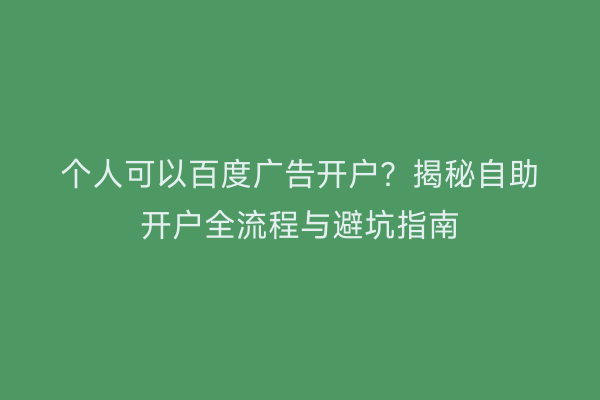 个人可以百度广告开户？揭秘自助开户全流程与避坑指南
