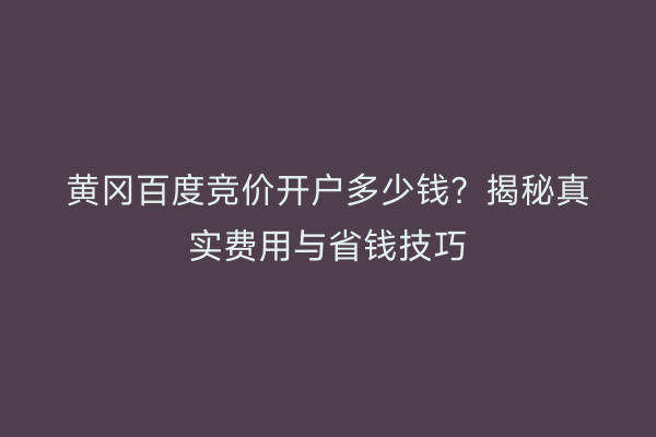 黄冈百度竞价开户多少钱？揭秘真实费用与省钱技巧