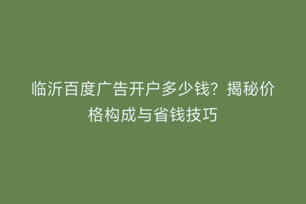 临沂百度广告开户多少钱？揭秘价格构成与省钱技巧