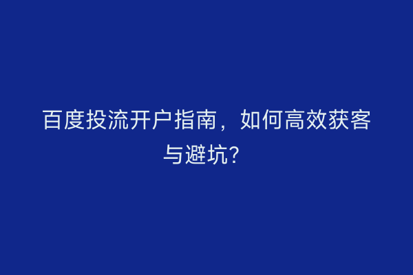 百度投流开户指南，如何高效获客与避坑？