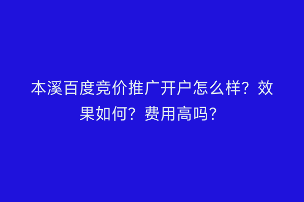 本溪百度竞价推广开户怎么样？效果如何？费用高吗？