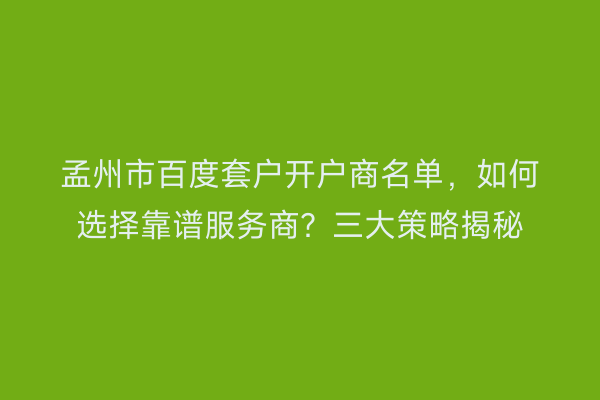 孟州市百度套户开户商名单，如何选择靠谱服务商？三大策略揭秘