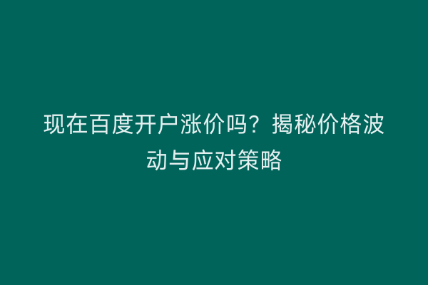 现在百度开户涨价吗？揭秘价格波动与应对策略