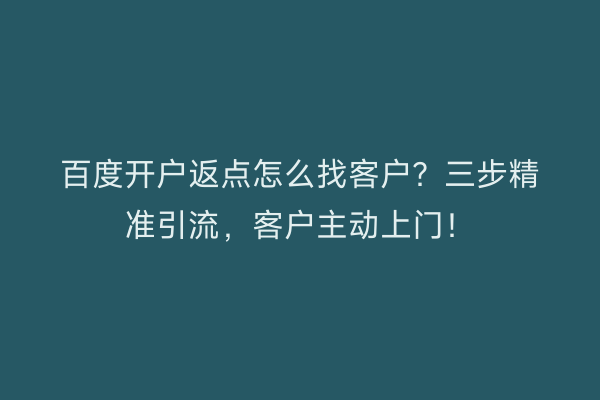 百度开户返点怎么找客户？三步精准引流，客户主动上门！