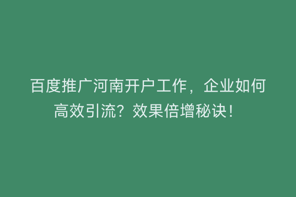 百度推广河南开户工作，企业如何高效引流？效果倍增秘诀！