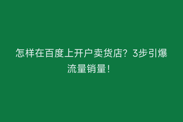 怎样在百度上开户卖货店？3步引爆流量销量！