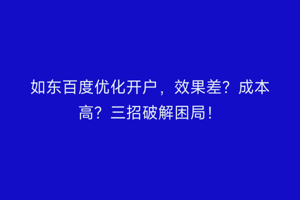 如东百度优化开户，效果差？成本高？三招破解困局！