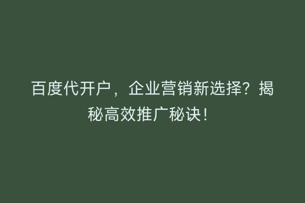 百度代开户，企业营销新选择？揭秘高效推广秘诀！