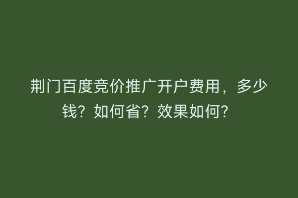 荆门百度竞价推广开户费用，多少钱？如何省？效果如何？