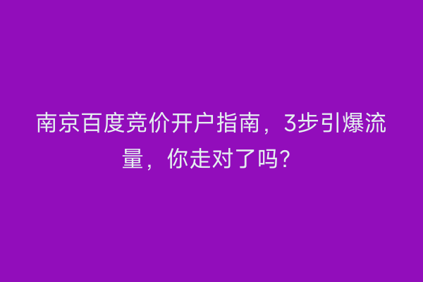 南京百度竞价开户指南，3步引爆流量，你走对了吗？