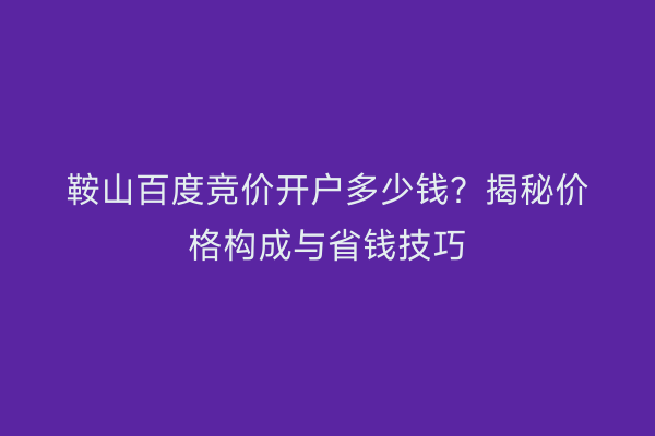 鞍山百度竞价开户多少钱？揭秘价格构成与省钱技巧