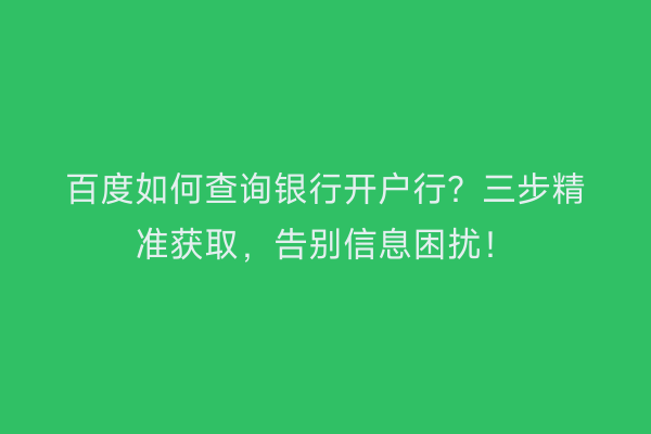 百度如何查询银行开户行？三步精准获取，告别信息困扰！