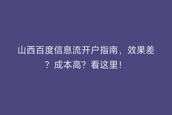 山西百度信息流开户指南，效果差？成本高？看这里！