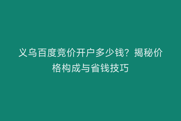 义乌百度竞价开户多少钱？揭秘价格构成与省钱技巧