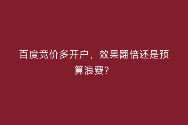 百度竞价多开户，效果翻倍还是预算浪费？