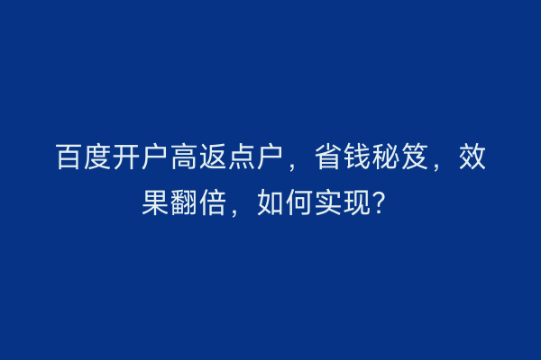 百度开户高返点户，省钱秘笈，效果翻倍，如何实现？