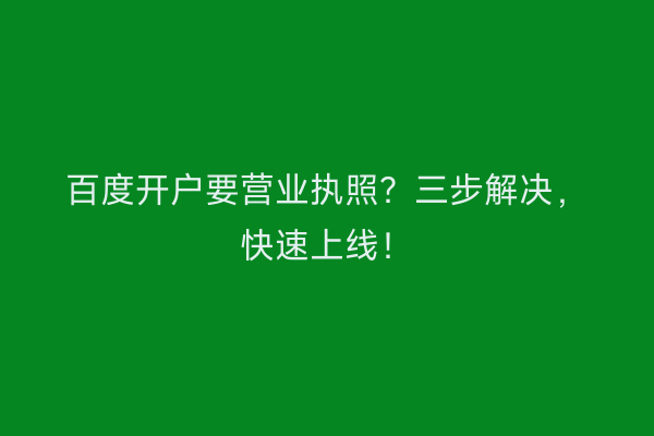 百度开户要营业执照？三步解决，快速上线！