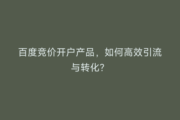 百度竞价开户产品，如何高效引流与转化？