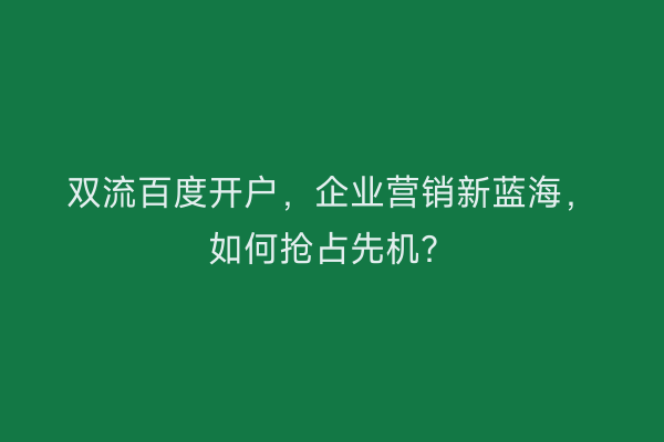 双流百度开户，企业营销新蓝海，如何抢占先机？