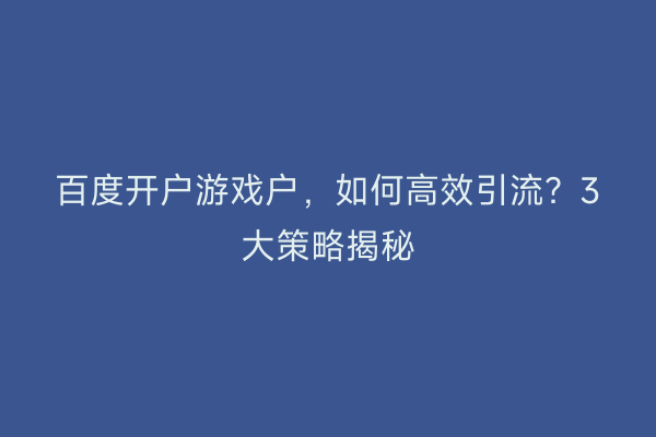 百度开户游戏户，如何高效引流？3大策略揭秘