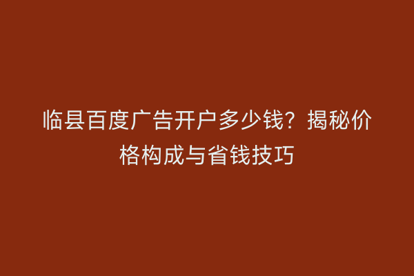 临县百度广告开户多少钱？揭秘价格构成与省钱技巧