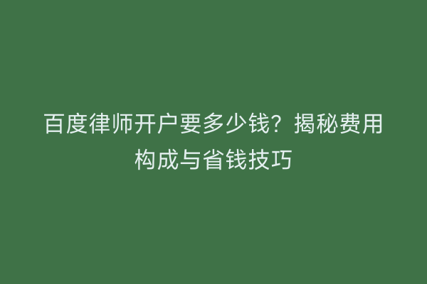 百度律师开户要多少钱？揭秘费用构成与省钱技巧