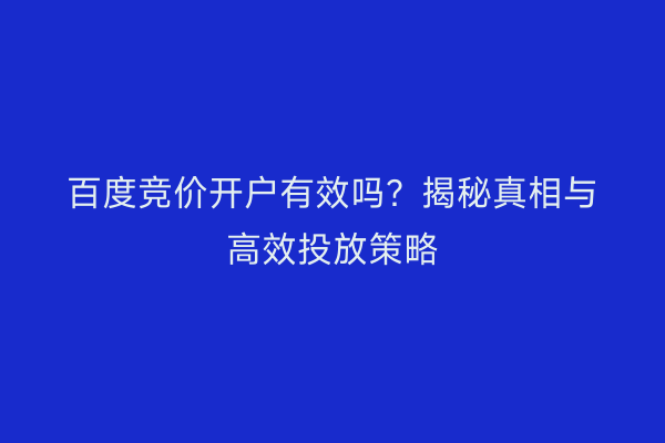 百度竞价开户有效吗？揭秘真相与高效投放策略