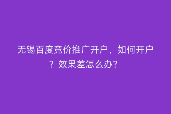 无锡百度竞价推广开户，如何开户？效果差怎么办？