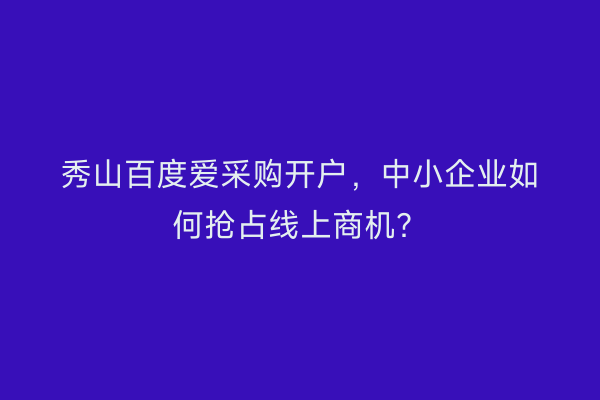 秀山百度爱采购开户，中小企业如何抢占线上商机？