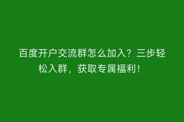 百度开户交流群怎么加入？三步轻松入群，获取专属福利！