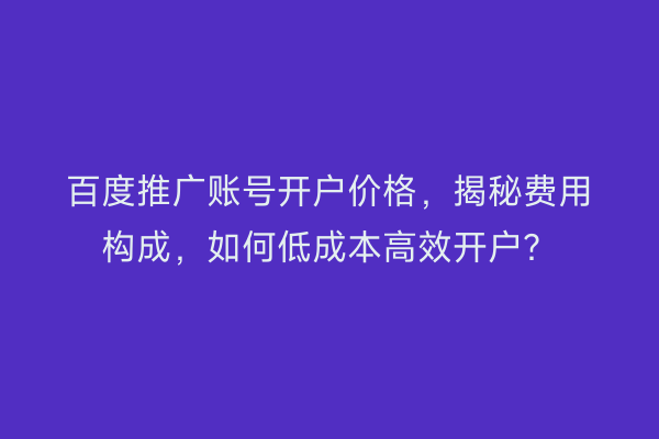 百度推广账号开户价格，揭秘费用构成，如何低成本高效开户？