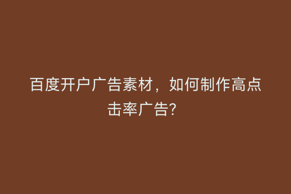百度开户广告素材，如何制作高点击率广告？