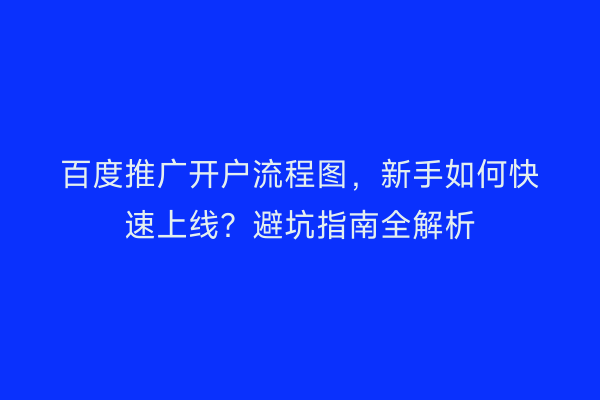 百度推广开户流程图，新手如何快速上线？避坑指南全解析
