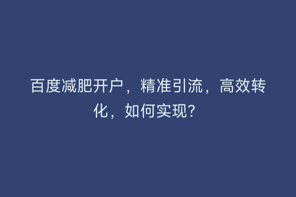 百度减肥开户，精准引流，高效转化，如何实现？