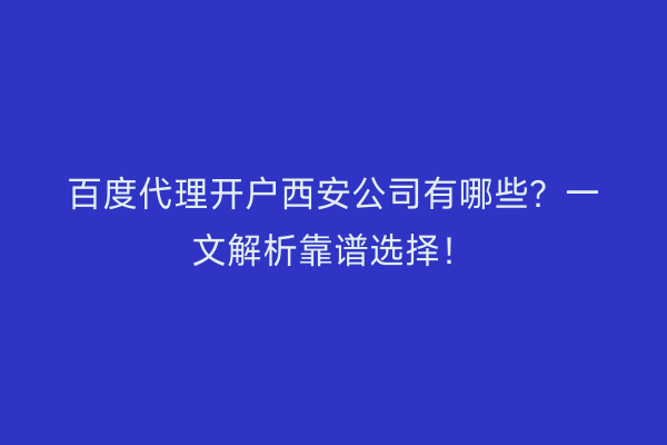 百度代理开户西安公司有哪些？一文解析靠谱选择！