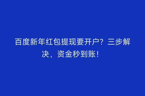 百度新年红包提现要开户？三步解决，资金秒到账！