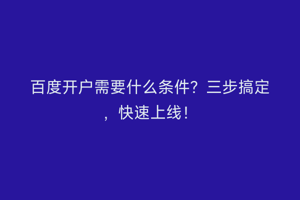 百度开户需要什么条件？三步搞定，快速上线！