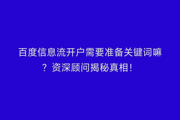 百度信息流开户需要准备关键词嘛？资深顾问揭秘真相！