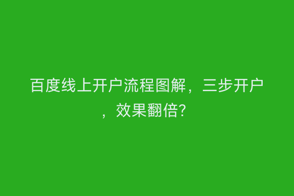 百度线上开户流程图解，三步开户，效果翻倍？
