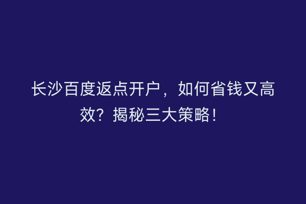 长沙百度返点开户，如何省钱又高效？揭秘三大策略！