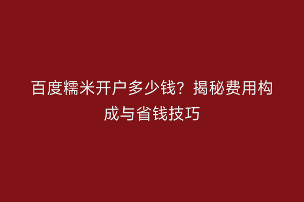 百度糯米开户多少钱？揭秘费用构成与省钱技巧