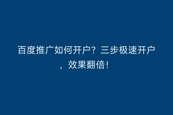 百度推广如何开户？三步极速开户，效果翻倍！
