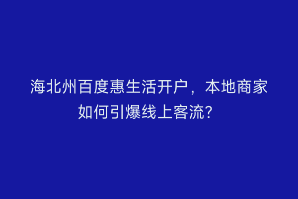 海北州百度惠生活开户，本地商家如何引爆线上客流？