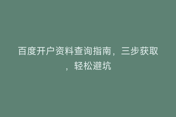 百度开户资料查询指南，三步获取，轻松避坑
