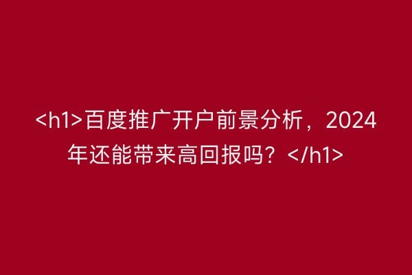 <h1>百度推广开户前景分析，2024年还能带来高回报吗？</h1>