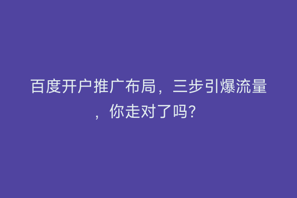 百度开户推广布局，三步引爆流量，你走对了吗？